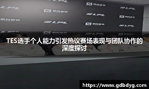 TES选手个人能力引发热议赛场表现与团队协作的深度探讨